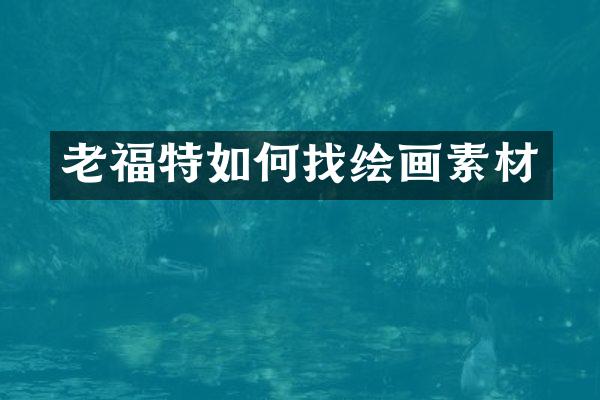 老福特如何找绘画素材