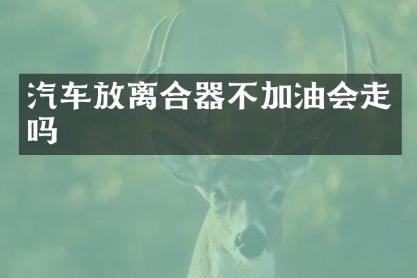 汽车放离合器不加油会走吗