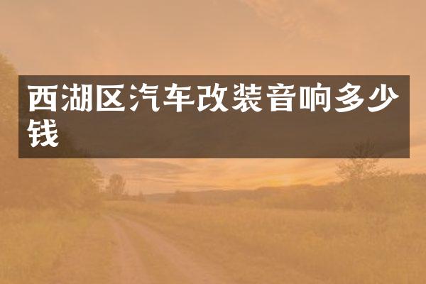 西湖区汽车改装音响多少钱
