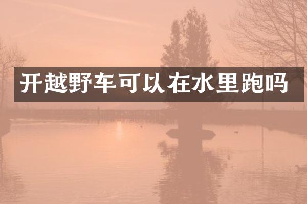 开越野车可以在水里跑吗