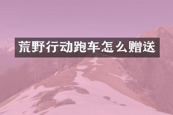 荒野行动跑车怎么赠送