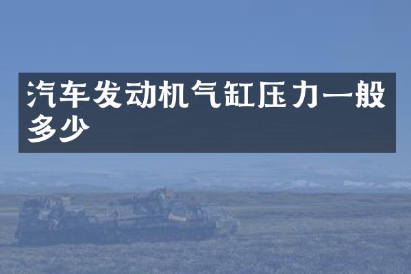 汽车发动机气缸压力一般多少