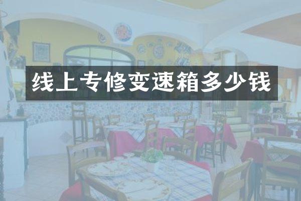 线上专修变速箱多少钱