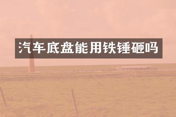 汽车底盘能用铁锤砸吗
