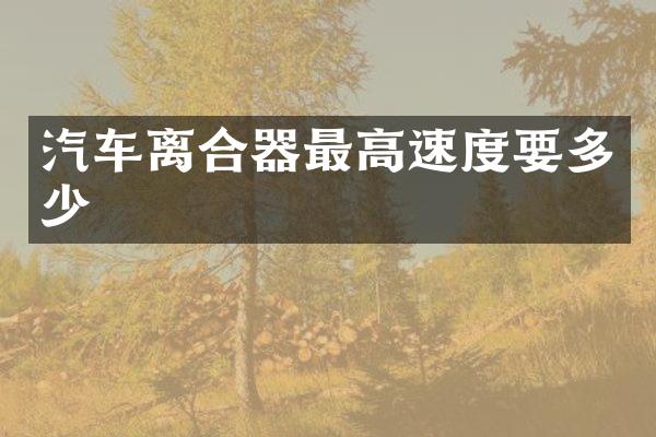 汽车离合器最高速度要多少