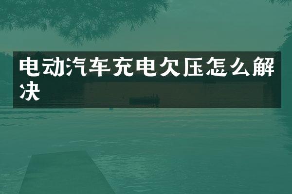 电动汽车充电欠压怎么解决