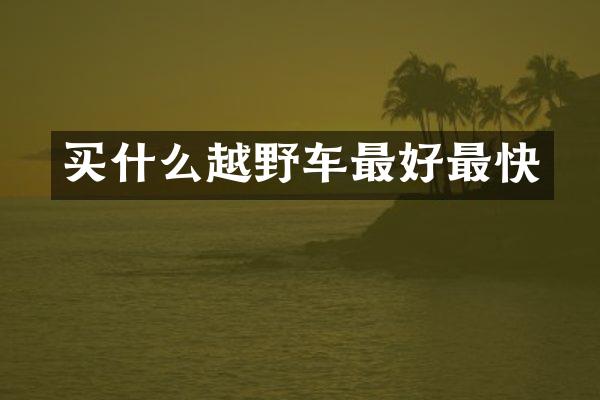 买什么越野车最好最快