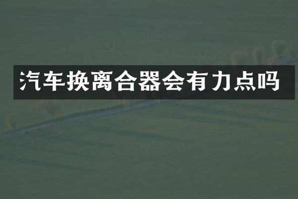 汽车换离合器会有力点吗