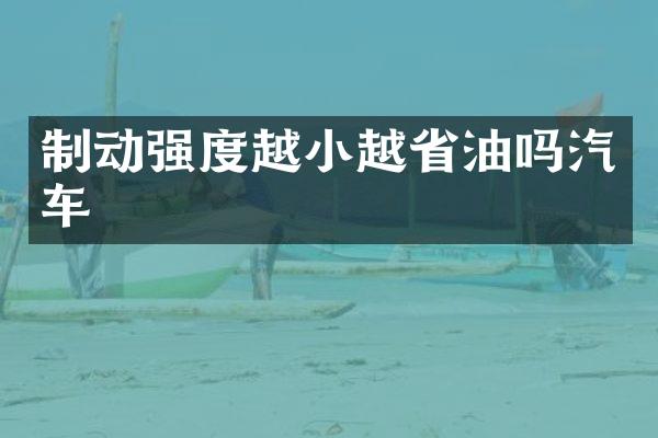 制动强度越小越省油吗汽车