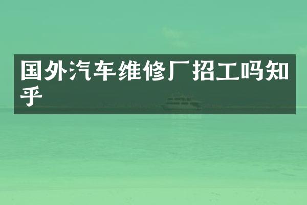 国外汽车维修厂招工吗知乎