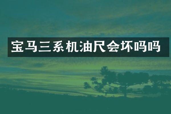 宝马三系机油尺会坏吗吗