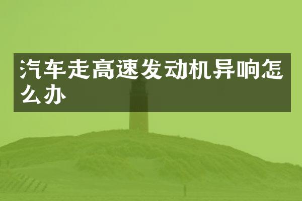汽车走高速发动机异响怎么办