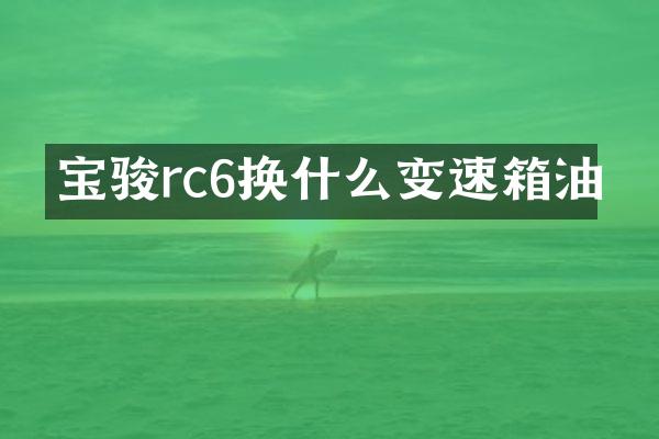 宝骏rc6换什么变速箱油