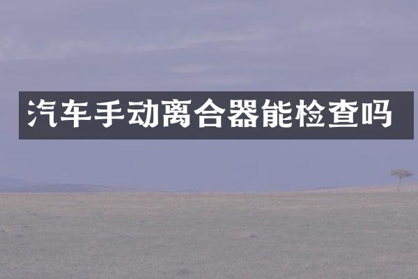 汽车手动离合器能检查吗