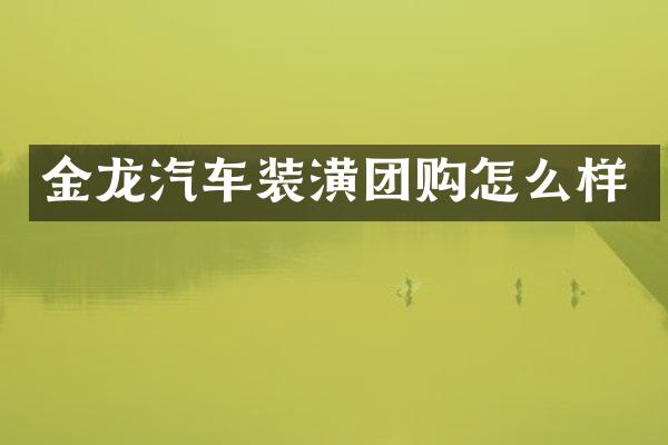 金龙汽车装潢团购怎么样