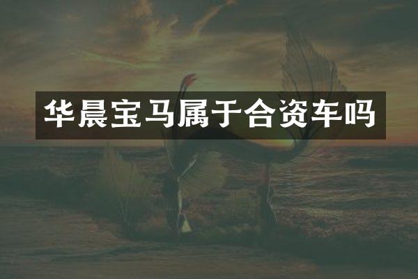 华晨宝马属于合资车吗