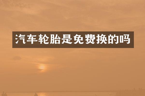 汽车轮胎是免费换的吗
