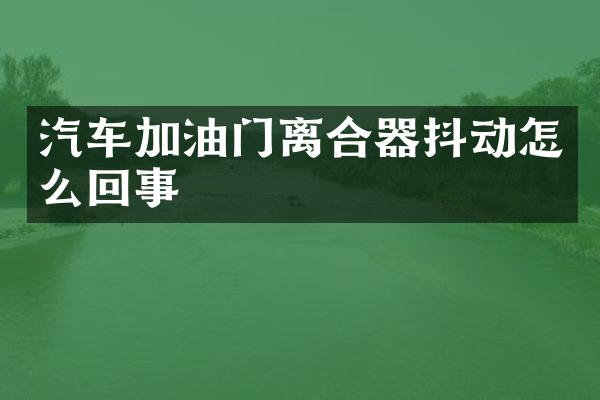 汽车加油门离合器抖动怎么回事
