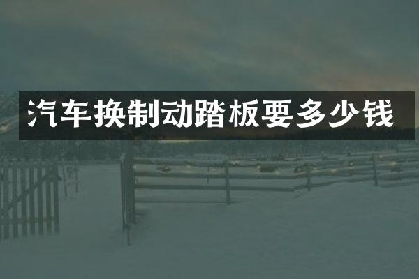 汽车换制动踏板要多少钱