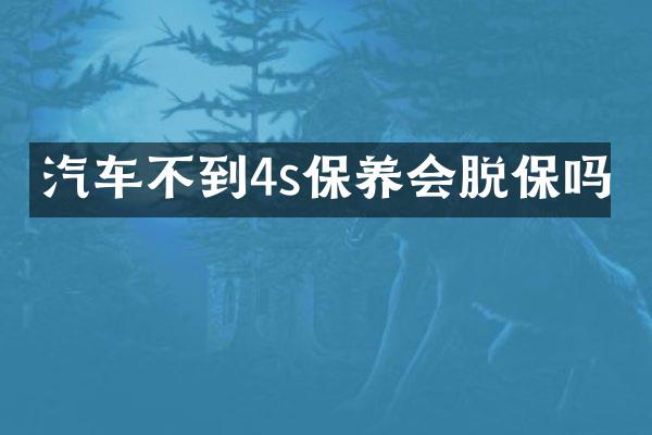汽车不到4s保养会脱保吗