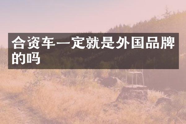 合资车一定就是外国品牌的吗