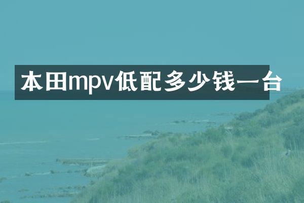 本田mpv低配多少钱一台