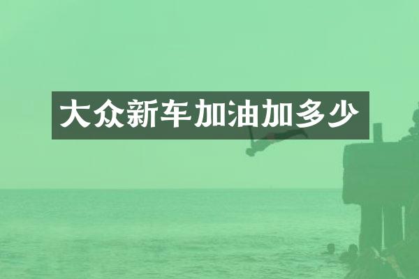 大众新车加油加多少