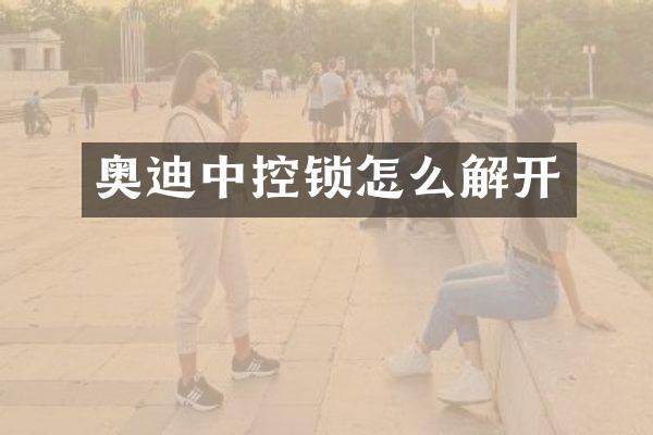 奥迪中控锁怎么解开