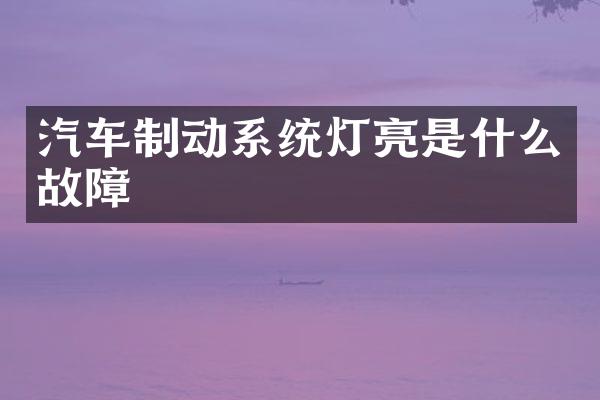 汽车制动系统灯亮是什么故障