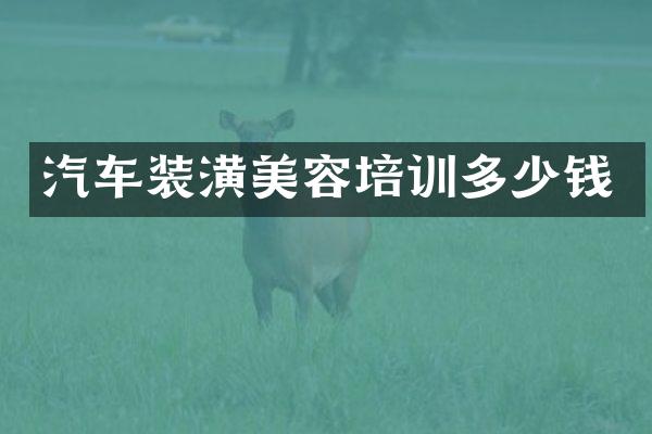 汽车装潢美容培训多少钱