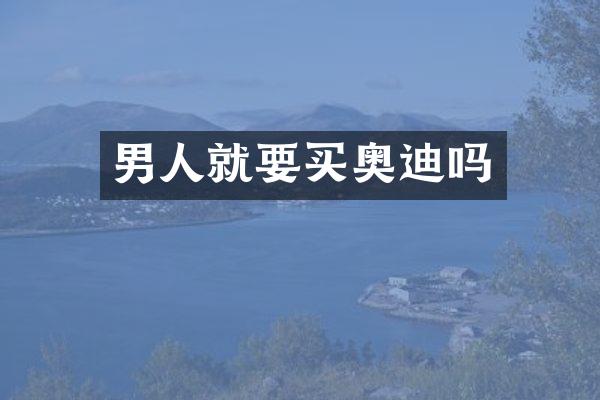 男人就要买奥迪吗