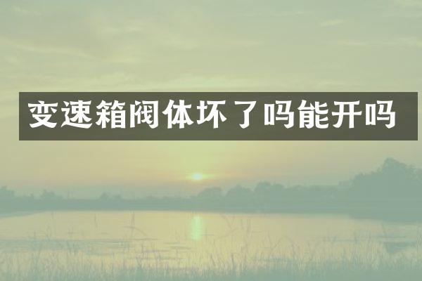 变速箱阀体坏了吗能开吗