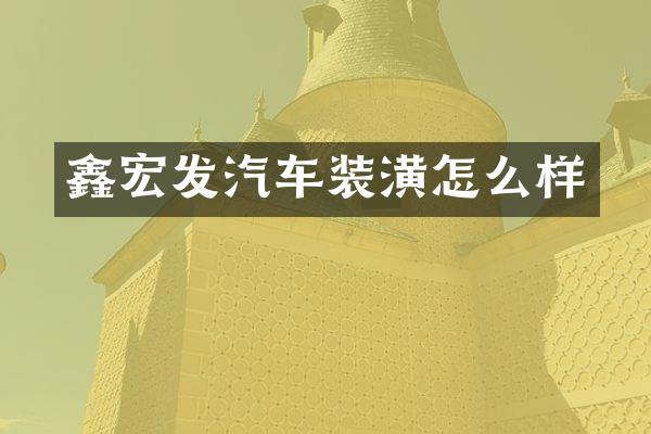 鑫宏发汽车装潢怎么样