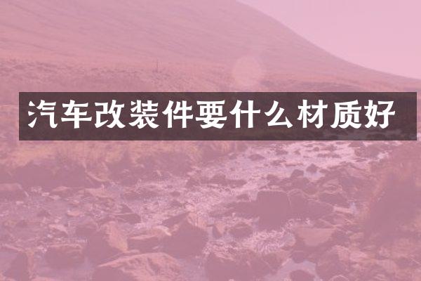 汽车改装件要什么材质好