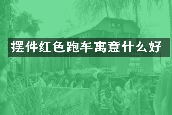 摆件红色跑车寓意什么好