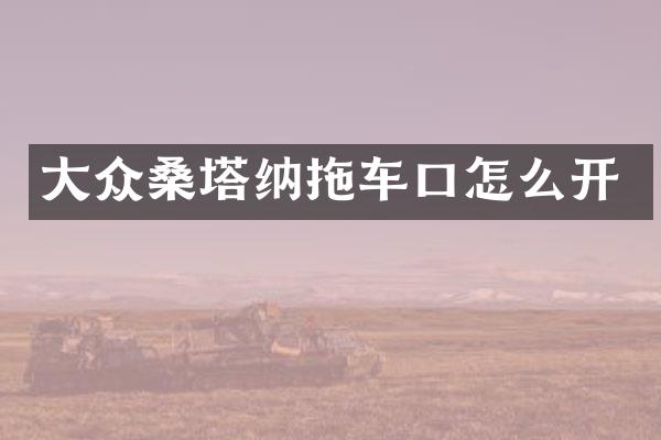 大众桑塔纳拖车口怎么开