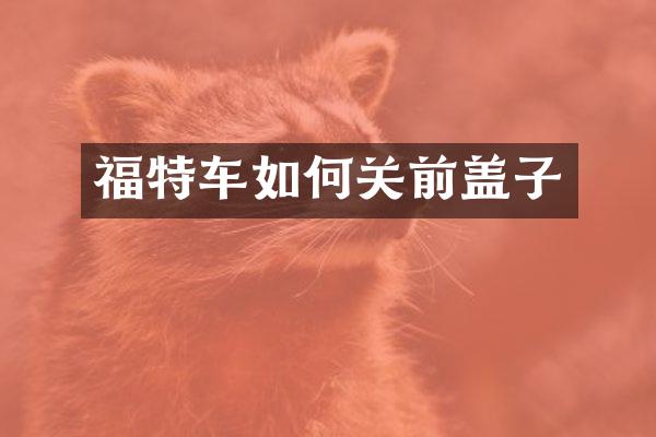 福特车如何关前盖子