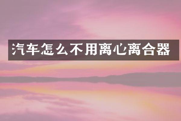 汽车怎么不用离心离合器