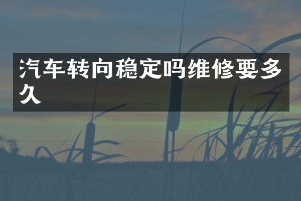 汽车转向稳定吗维修要多久