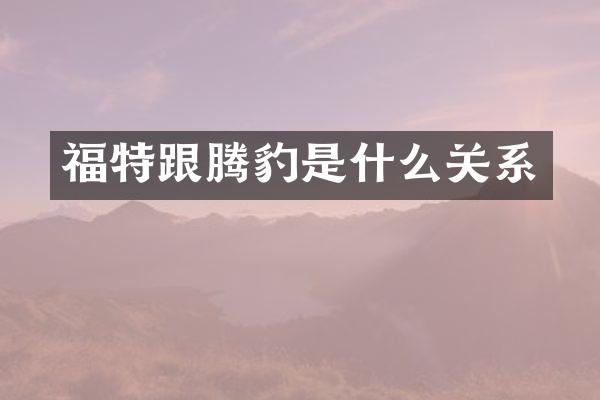 福特跟腾豹是什么关系