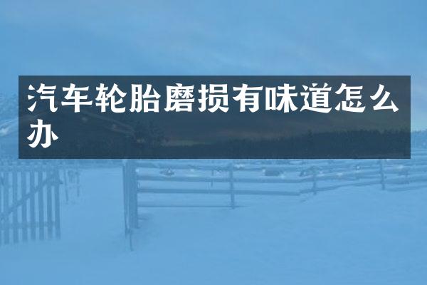 汽车轮胎磨损有味道怎么办