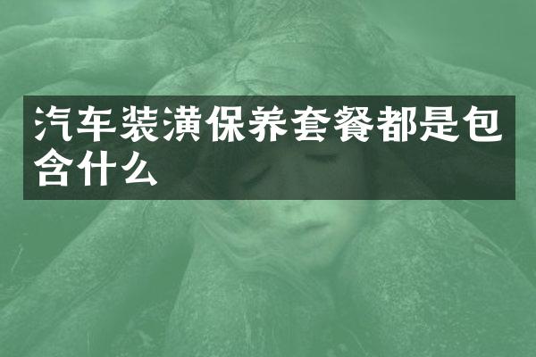 汽车装潢保养套餐都是包含什么