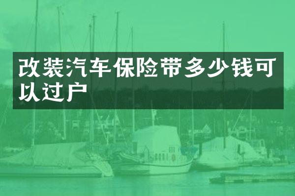 改装汽车保险带多少钱可以过户