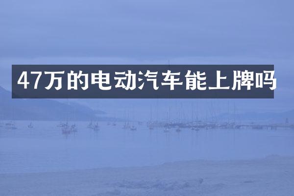 47万的电动汽车能上牌吗