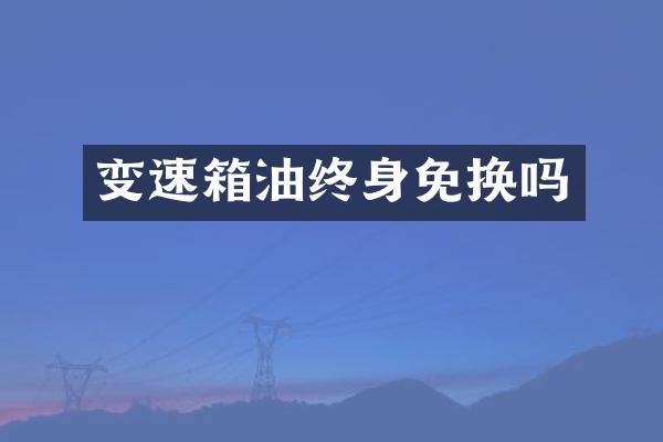 变速箱油终身免换吗