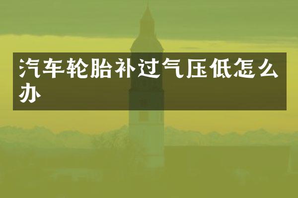 汽车轮胎补过气压低怎么办