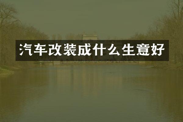 汽车改装成什么生意好