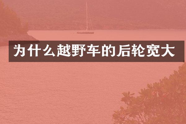 为什么越野车的后轮宽大