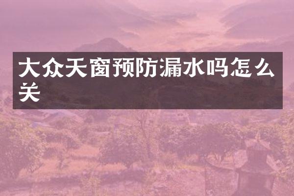 大众天窗预防漏水吗怎么关