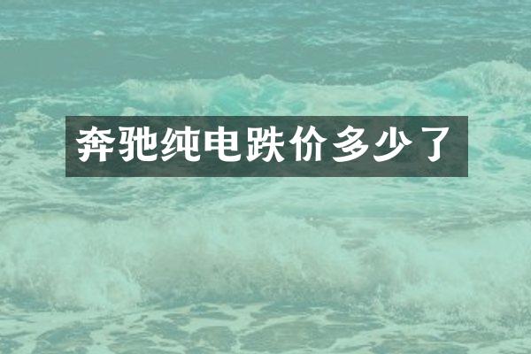 奔驰纯电跌价多少了